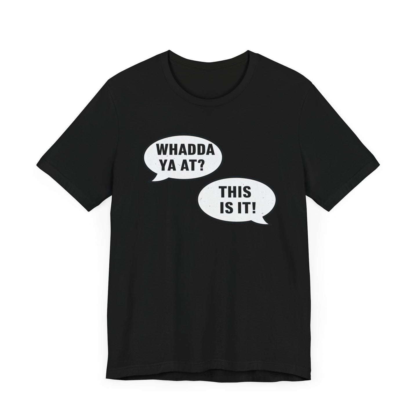 "Whadda Ya At? This Is It!" Black T-Shirt