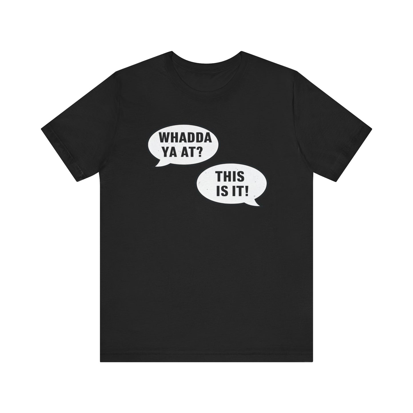 "Whadda Ya At? This Is It!" Black T-Shirt