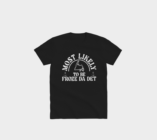 "Most Likely To Be Froze Da Det" T-Shirt