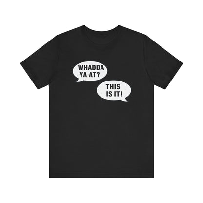 "Whadda Ya At? This Is It!" Black T-Shirt
